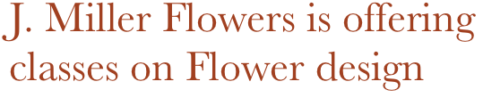 J. Miller Flowers is offering classes on Flower design